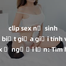 clip sex nữ sinh Phân biệt giữa giới tính và sex ở người lớn: Tìm hiểu sự khác biệt và yếu tố quyết định