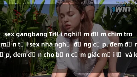 sex gangbang Trải nghiệm đắm chìm trong không gian lãng mạn tại sex nhà nghỉ đẳng cấp, đem đến cho bạn cảm giác mới lạ và không quên.
