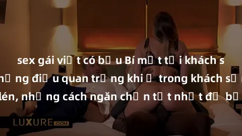 sex gái việt có bầu Bí mật tại khách sạn: Đừng bỏ lỡ những điều quan trọng khi ở trong khách sạn quay lén, những cách ngăn chặn tốt nhất để bảo vệ sự riêng tư của bạn.