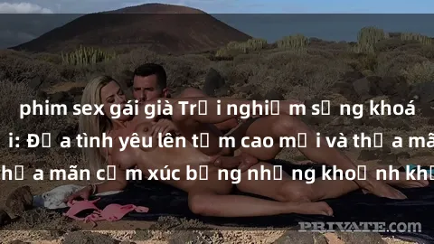 phim sex gái già Trải nghiệm sảng khoái với sex ngoài trời: Đưa tình yêu lên tầm cao mới và thỏa mãn cảm xúc bằng những khoảnh khắc đầy kích thích.