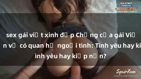 sex gái việt xinh đẹp Chồng của gái Việt phát hiện vợ có quan hệ ngoại tình: Tình yêu hay kiếp nạn?