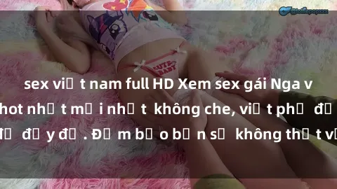 sex việt nam full HD Xem sex gái Nga vietsub - Video clip hot nhất mới nhất không che, việt phụ đề đầy đủ. Đảm bảo bạn sẽ không thất vọng khi thưởng thức.