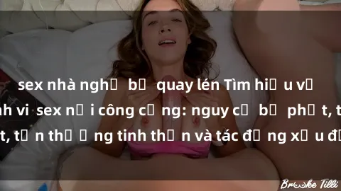 sex nhà nghỉ bị quay lén Tìm hiểu về hậu quả của hành vi sex nơi công cộng: nguy cơ bị phạt, tổn thương tinh thần và tác động xấu đến sức khỏe tâm lý