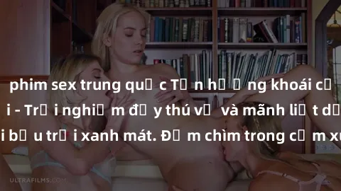 phim sex trung quốc Tận hưởng khoái cảm từ sex ngoài trời - Trải nghiệm đầy thú vị và mãnh liệt dưới bầu trời xanh mát. Đắm chìm trong cảm xúc hoang dã và thăng hoa.