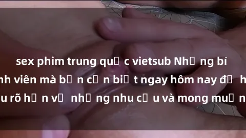 sex phim trung quốc vietsub Những bí mật về sex gái sinh viên mà bạn cần biết ngay hôm nay để hiểu rõ hơn về những nhu cầu và mong muốn của người phụ nữ trẻ.