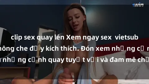 clip sex quay lén Xem ngay sex  vietsub siêu nóng bỏng, không che đầy kích thích. Đón xem những cảnh quay tuyệt vời và đam mê chỉ có tại đây!