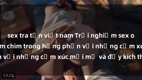 sex tra tấn việt nam Trải nghiệm sex online không che: Đắm chìm trong hưng phấn với những cảm xúc mới mẻ và đầy kích thích!
