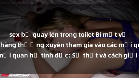 sex bị quay lén trong toilet Bí mật về việc nhân viên nhà hàng thường xuyên tham gia vào các mối quan hệ tình dục: Sự thật và cách giải quyết hiệu quả
