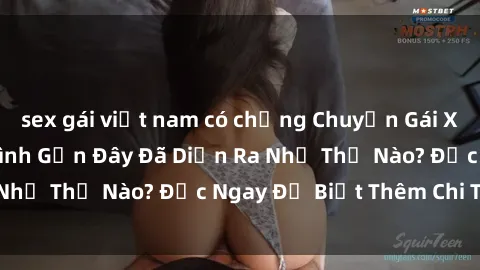 sex gái việt nam có chồng Chuyện Gái Xinh Lộ Hàng: Tình Hình Gần Đây Đã Diễn Ra Như Thế Nào? Đọc Ngay Để Biết Thêm Chi Tiết!
