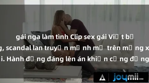 gái nga làm tình Clip sex gái Việt bị lộ gây chấn động, scandal lan truyền mạnh mẽ trên mạng xã hội. Hành động đáng lên án khiến cộng đồng mạng bức xúc và phẫn nộ.