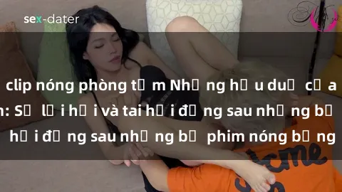 clip nóng phòng tắm Những hậu duệ của clip sex đình đám: Sự lợi hại và tai hại đằng sau những bộ phim nóng bỏng