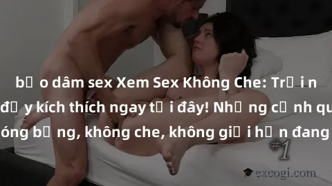 bạo dâm sex Xem Sex Không Che: Trải nghiệm mới lạ và đầy kích thích ngay tại đây! Những cảnh quay nóng bỏng, không che, không giới hạn đang chờ đón bạn. Đừng bỏ lỡ!
