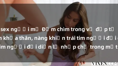 sex người mỹ Đắm chìm trong vẻ đẹp tự nhiên của gái xinh khỏa thân, nàng khiến trái tim người đối diện lỡ nhịp chỉ trong một cái nhìn.