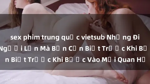 sex phim trung quốc vietsub Những Điều Bí Mật Về Sex Người Lớn Mà Bạn Cần Biết Trước Khi Bước Vào Mối Quan Hệ