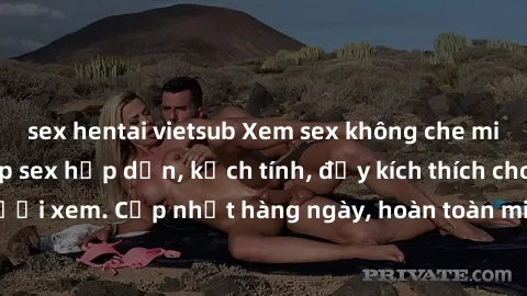 sex hentai vietsub Xem sex không che miễn phí - Những clip sex hấp dẫn, kịch tính, đầy kích thích cho người xem. Cập nhật hàng ngày, hoàn toàn miễn phí, độ phân giải cao.