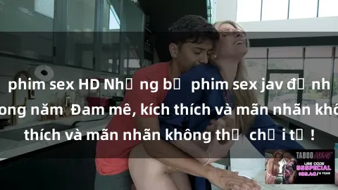 phim sex HD Những bộ phim sex jav đỉnh cao phải xem trong năm  Đam mê, kích thích và mãn nhãn không thể chối từ!