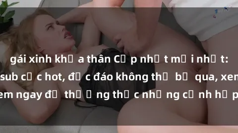gái xinh khỏa thân Cập nhật mới nhất: Top phim JAV Vietsub cực hot, độc đáo không thể bỏ qua, xem ngay để thưởng thức những cảnh hấp dẫn và đầy kích thích!