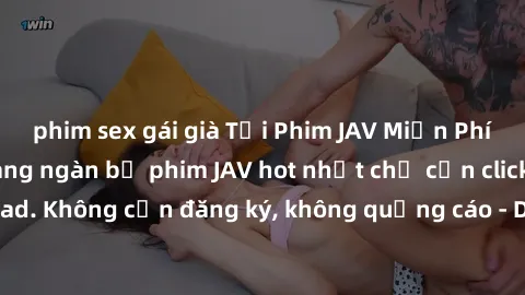phim sex gái già Tải Phim JAV Miễn Phí - Thưởng thức hàng ngàn bộ phim JAV hot nhất chỉ cần click download. Không cần đăng ký, không quảng cáo - Dễ dàng tải về và xem online!