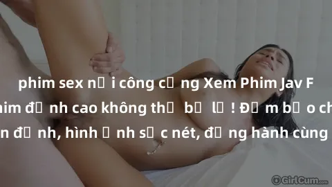 phim sex nơi công cộng Xem Phim Jav Full HD: Những bộ phim đỉnh cao không thể bỏ lỡ! Đảm bảo chất lượng ổn định, hình ảnh sắc nét, đồng hành cùng bạn trong những giây phút thư giãn!