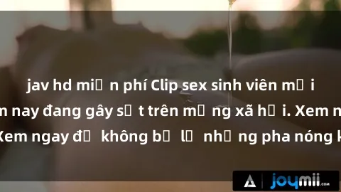jav hd miễn phí Clip sex sinh viên mới nhất hot nhất năm nay đang gây sốt trên mạng xã hội. Xem ngay để không bỏ lỡ những pha nóng không thể bỏ qua!
