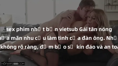 sex phim nhật bản vietsub Gái tân nóng bỏng, dâm đãng thỏa mãn nhu cầu làm tình của đàn ông. Nhận dạng không rõ ràng, đảm bảo sự kín đáo và an toàn cho trải nghiệm tuyệt vời.