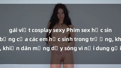 gái việt cosplay sexy Phim sex học sinh: Hành động nóng bỏng của các em học sinh trong trường, khiến dân mạng dậy sóng vì nội dung gợi cảm và kích thích.