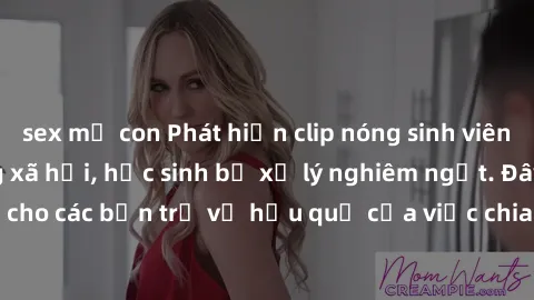 sex mẹ con Phát hiện clip nóng sinh viên gây sốt trên mạng xã hội, học sinh bị xử lý nghiêm ngặt. Đây là cảnh giác cho các bạn trẻ về hậu quả của việc chia sẻ thông tin trái phép trên internet.