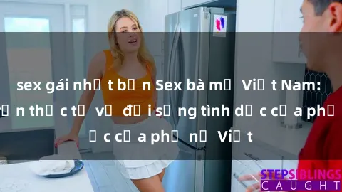 sex gái nhật bản Sex bà mẹ Việt Nam: Câu chuyện thực tế về đời sống tình dục của phụ nữ Việt