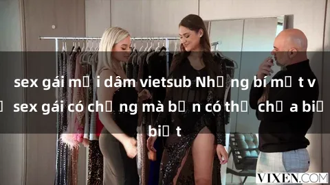sex gái mại dâm vietsub Những bí mật về sex gái có chồng mà bạn có thể chưa biết