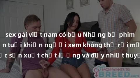 sex gái việt nam có bầu Những bộ phim sex của phụ nữ lớn tuổi khiến người xem không thể rời mắt. Được sản xuất chất lượng và đầy nhiệt huyết, đáng xem và trải nghiệm.