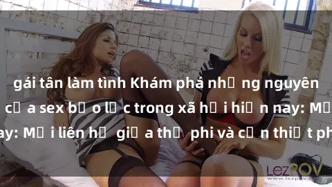 gái tân làm tình Khám phá những nguyên nhân và hậu quả của sex bạo lực trong xã hội hiện nay: Mối liên hệ giữa thị phi và cần thiết phải ngăn chặn.