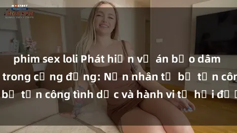phim sex loli Phát hiện vụ án bạo dâm sex gây chấn động trong cộng đồng: Nạn nhân tố bị tấn công tình dục và hành vi tệ hại được tiết lộ