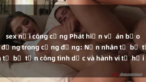 sex nơi công cộng Phát hiện vụ án bạo dâm sex gây chấn động trong cộng đồng: Nạn nhân tố bị tấn công tình dục và hành vi tệ hại được tiết lộ
