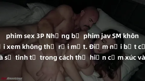phim sex 3P Những bộ phim jav SM không che khiến người xem không thể rời mắt. Điểm nổi bật của thể loại này là sự tinh tế trong cách thể hiện cảm xúc và sự hấp dẫn của những cảnh quay.