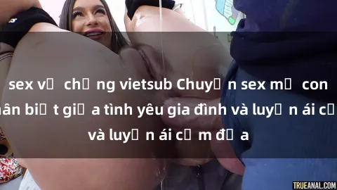 sex vợ chồng vietsub Chuyện sex mẹ con: Sự phân biệt giữa tình yêu gia đình và luyến ái cấm địa