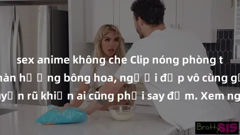 sex anime không che Clip nóng phòng tắm: Hít thở nồng nàn hương bông hoa, người đẹp vô cùng gợi cảm và quyến rũ khiến ai cũng phải say đắm. Xem ngay để trải nghiệm điều đặc biệt!