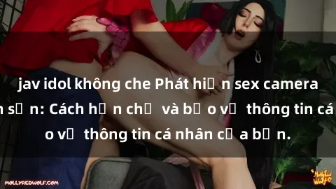 jav idol không che Phát hiện sex camera ẩn trong khách sạn: Cách hạn chế và bảo vệ thông tin cá nhân của bạn.