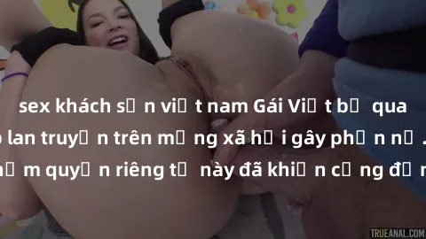 sex khách sạn việt nam Gái Việt bị quay lén khi tắm, clip lan truyền trên mạng xã hội gây phẫn nộ. Hành động vi phạm quyền riêng tư này đã khiến cộng đồng mạng bức xúc và đòi trừng phạt thật nghiêm kh