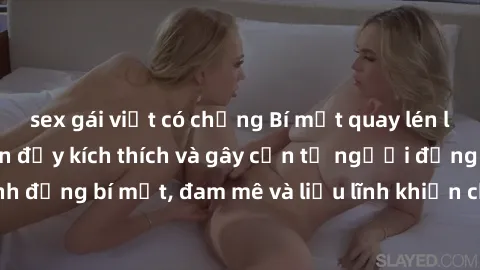 sex gái việt có chồng Bí mật quay lén làm tình: Câu chuyện đầy kích thích và gây cấn từ người đứng sau camera. Hành động bí mật, đam mê và liều lĩnh khiến cho tình yêu trở nên mãnh liệt hơn bao giờ hế
