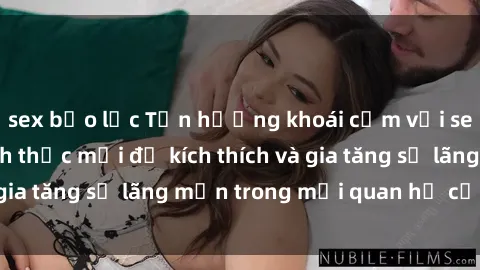sex bạo lực Tận hưởng khoái cảm với sex ngoài trời: Cách thức mới để kích thích và gia tăng sự lãng mạn trong mối quan hệ của bạn!