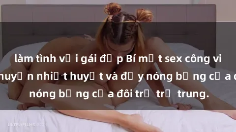 làm tình với gái đẹp Bí mật sex công viên: Những câu chuyện nhiệt huyết và đầy nóng bỏng của đôi trẻ trẻ trung.