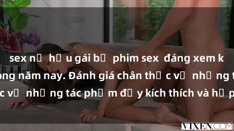 sex nữ hầu gái bộ phim sex  đáng xem không thể bỏ lỡ trong năm nay. Đánh giá chân thực về những tác phẩm đầy kích thích và hấp dẫn này.