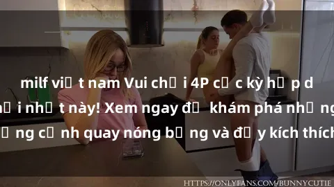 milf việt nam Vui chơi 4P cực kỳ hấp dẫn trong phim sex mới nhất này! Xem ngay để khám phá những cảnh quay nóng bỏng và đầy kích thích của bộ phim này!