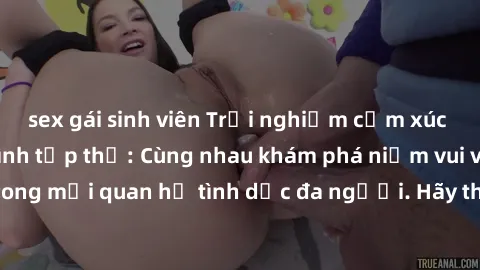 sex gái sinh viên Trải nghiệm cảm xúc mới mẻ với làm tình tập thể: Cùng nhau khám phá niềm vui và sự mãnh liệt trong mối quan hệ tình dục đa người. Hãy thử ngay để biết cảm giác thú vị này!