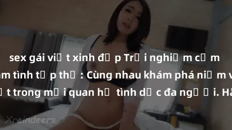 sex gái việt xinh đẹp Trải nghiệm cảm xúc mới mẻ với làm tình tập thể: Cùng nhau khám phá niềm vui và sự mãnh liệt trong mối quan hệ tình dục đa người. Hãy thử ngay để biết cảm giác thú vị này!
