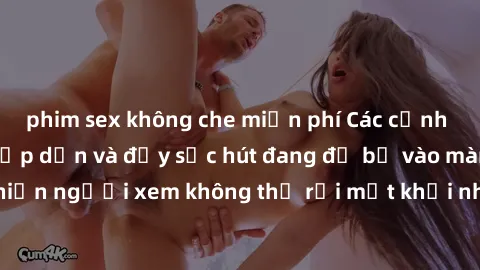 phim sex không che miễn phí Các cảnh phim sex bukkake hấp dẫn và đầy sức hút đang đổ bộ vào màn ảnh, khiến người xem không thể rời mắt khỏi những cảnh quay đầy kích thích.