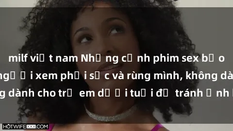 milf việt nam Những cảnh phim sex bạo dâm nhóm khiến người xem phải sốc và rùng mình, không dành cho trẻ em dưới tuổi để tránh ảnh hưởng tiêu cực.