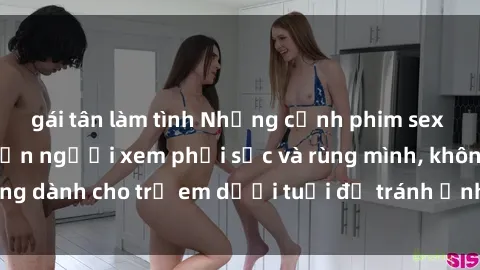 gái tân làm tình Những cảnh phim sex bạo dâm nhóm khiến người xem phải sốc và rùng mình, không dành cho trẻ em dưới tuổi để tránh ảnh hưởng tiêu cực.