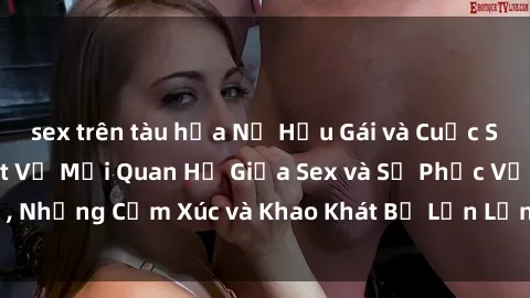 sex trên tàu hỏa Nữ Hầu Gái và Cuộc Sống Của Họ: Bí Mật Về Mối Quan Hệ Giữa Sex và Sự Phục Vụ, Những Cảm Xúc và Khao Khát Bị Lẫn Lộn Trong Lĩnh Vực Này.
