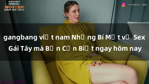 gangbang việt nam Những Bí Mật về Sex Gái Tây mà Bạn Cần Biết ngay hôm nay